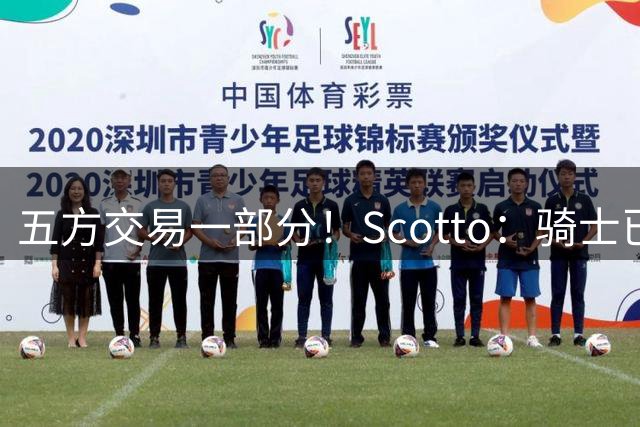 五方交易一部分！Scotto：骑士已裁掉23年20号秀惠特摩尔